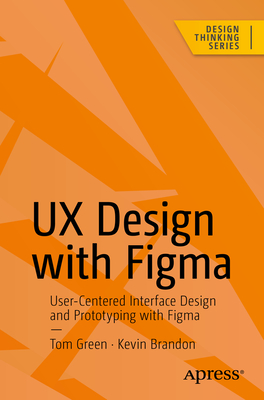 UX Design with Figma: User-Centered Interface Design and Prototyping with Figma - Green, Tom, and Brandon, Kevin