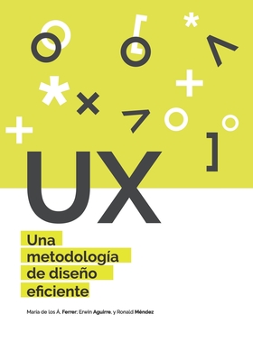 UX Una metodolog?a de diseo eficiente - Ferrer Mavarez, Maria de Los Angeles, and Aguirre Villalobos, Erwin Robert, and Mendez Sanchez, Ronald Enrique