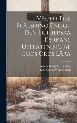 Vgen Till Frlsning Enligt Den Lutherska Kyrkans Uppfattning Af Guds Ords Lra - Gerberding, George Henry, and Dahl, Kjell Gustav William