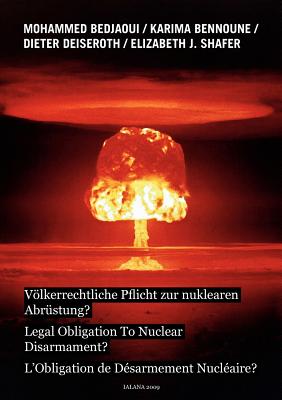 Vlkerrechtliche Pflicht zur nuklearen Abr?stung?: Legal Obligation To Nuclear Disarmarment? - L'Obligation de D?sarmement Nucl?aire? - Bedjaoui, Mohammed, and Bennoune, Karima, and Shafer, Elizabeth J