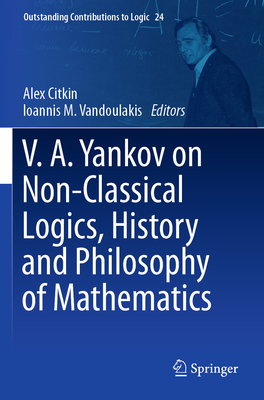 V.A. Yankov on Non-Classical Logics, History and Philosophy of Mathematics - Citkin, Alex (Editor), and Vandoulakis, Ioannis M. (Editor)