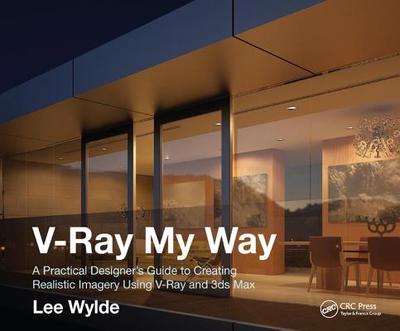 V-Ray My Way: A Practical Designer's Guide to Creating Realistic Imagery Using V-Ray & 3ds Max - Wylde, Lee