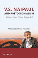 V. S. Naipaul and Postcolonialism:: Writing History, Politics, Culture, Self