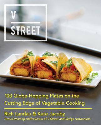 V Street: 100 Globe-Hopping Plates on the Cutting Edge of Vegetable Cooking - Landau, Rich, and Jacoby, Kate