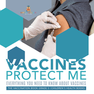 Vaccines Protect Me Everything You Need to Know About Vaccines the Vaccination Book Grade 5 Children's Health Books