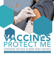 Vaccines Protect Me Everything You Need to Know About Vaccines the Vaccination Book Grade 5 Children's Health Books