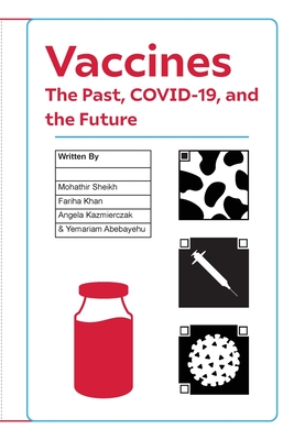 Vaccines: The Past, COVID-19, and the Future - Sheikh, Mohathir, and Khan, Fariha, and Kazmierczak, Angela