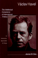 Vaclav Havel: The Intellectual Conscience of International Politics: An Introduction, Appreciation & Critique