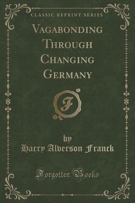 Vagabonding Through Changing Germany (Classic Reprint) - Franck, Harry Alverson