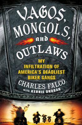 Vagos, Mongols, and Outlaws: My Infiltration of America's Deadliest Biker Gangs - Falco, Charles, and Droban, Kerrie