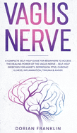 Vagus Nerve: A Complete Guide for Beginners to Access the Power of the Vagus Nerve - Self-Help Exercises for Anxiety, Depression PTSD, Chronic Illness, Inflammation, Trauma & Anger