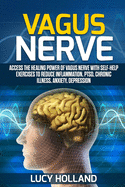Vagus Nerve: Access the Healing Power of Vagus Nerve with Self-help Exercises to Reduce Inflammation, PTSD, Chronic Illness, Anxiety, Depression