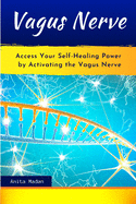 Vagus Nerve: Access Your Self-Healing Power by Activating the Vagus Nerve. Proven Techniques, Exercises and Self-Guided Meditations to Overcome Chronic Illness, Inflammation, Anxiety and Depression