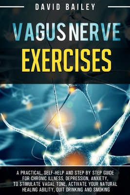 Vagus Nerve Exercises: A practical, self-help and step by step guide for chronic illness, depression, anxiety, to stimulate vagal tone, activate your natural healing ability, quit drinking and smoking - Bailey, David