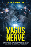 Vagus Nerve: How to Activate the Natural Healing Power of Your Body with Self-Help Exercises and Techniques to Reduce Inflammation, Chronic Illness, PTSD, Trauma, Anxiety and Depression