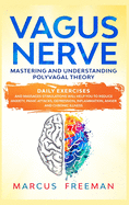 Vagus Nerve: Mastering and Understanding Polyvagal Theory. Daily Exercises and Massages Stimulations Will Help You to Reduce Anxiety, Panic Attacks, Depression, Inflammation, Anger, and Chronic Illness.