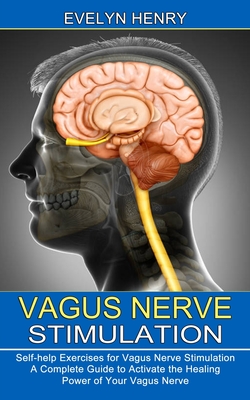 Vagus Nerve Stimulation: A Complete Guide to Activate the Healing Power of Your Vagus Nerve (Self-help Exercises for Vagus Nerve Stimulation) - Henry, Evelyn