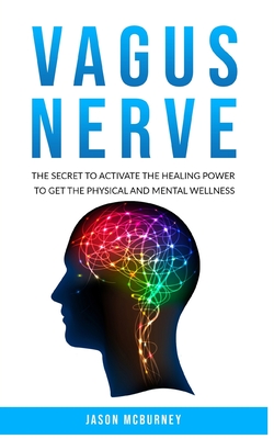 Vagus Nerve: The Secret to Activate the Healing Power to Get the Physical and Mental Wellness - McBurney, Jason