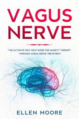 Vagus Nerve: The Ultimate Self Help Guide for Anxiety Therapy Through Vagus Nerve Treatment - Moore, Ellen