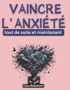 Vaincre l'anxit tout de suite et maintenant: Les secrets de ceux qui ont transform leur vie; Votre guide pratique pour dire adieu au stress et  la peur constante