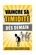 Vaincre Sa Timidite Des Demain: La Methode Choc Des Experts En Confiance En Soi Pour Sortir de L'Enfer de La Timidite Facilement Et Rapidement.