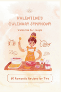 Valentine's Culinary Symphony: 60 Romantic Recipes for Two (Valentine for couple Vol.4)