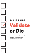 Validate or Die: A no-nonsense, AI-powered guide to turn bold ideas into thriving businesses