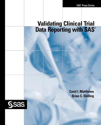 Validating Clinical Trial Data Reporting with SAS - Matthews, Carol I, and Shilling, Brian C