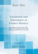 Validation and Assessment of Energy Models: Proceedings of a Symposium, Held at the National Bureau of Standards, Gaithersburg, MD; May 19-21, 1980 (Classic Reprint)