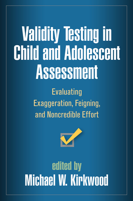 Validity Testing in Child and Adolescent Assessment: Evaluating Exaggeration, Feigning, and Noncredible Effort - Kirkwood, Michael, Dr., PhD (Editor)
