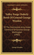 Valley Forge Orderly Book of General George Weedon: Of the Continental Army Under Command of General George Washington (1902)