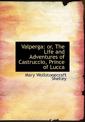 Valperga: Or, the Life and Adventures of Castruccio, Prince of Lucca - Shelley, Mary Wollstonecraft