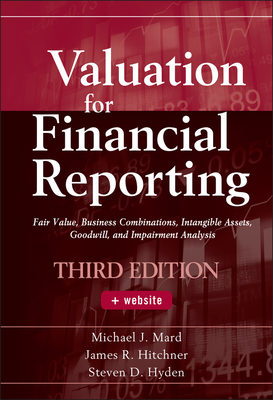 Valuation for Financial Reporting: Fair Value, Business Combinations, Intangible Assets, Goodwill, and Impairment Analysis - Mard, Michael J., and Hitchner, James R., and Hyden, Steven D.