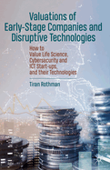 Valuations of Early-Stage Companies and Disruptive Technologies: How to Value Life Science, Cybersecurity and Ict Start-Ups, and Their Technologies