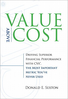 Value Above Cost: Driving Superior Financial Performance with Cva, the Most Important Metric You've Never Used - Sexton, Donald