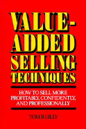 Value-Added Selling Techniques: How to Sell More Profitably, Confidently, and Professionally - Reily, Tom, and Reilly, Tom, and Reilly, Thomas P