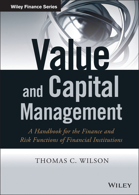 Value and Capital Management: A Handbook for the Finance and Risk Functions of Financial Institutions - Wilson, Thomas C
