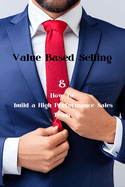 Value Based Selling: And How To Build A High Performance Sales Team