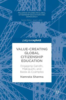 Value-Creating Global Citizenship Education: Engaging Gandhi, Makiguchi, and Ikeda as Examples - Sharma, Namrata