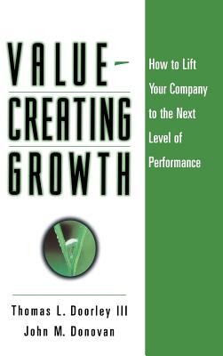 Value-Creating Growth: How to Lift Your Company to the Next Level of Performance - Doorley, Thomas L, and Donovan, John M