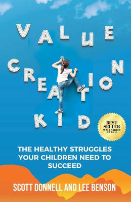 Value Creation Kid: The Healthy Struggles Your Children Need to Succeed - Benson, Lee, and Donnell, Scott