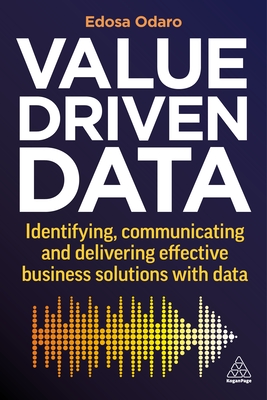 Value-Driven Data: Identifying, Communicating and Delivering Effective Business Solutions with Data - Odaro, Edosa