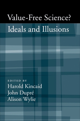 Value-Free Science: Ideals and Illusions? - Kincaid, Harold (Editor), and Dupre, John (Editor), and Wylie, Alison (Editor)