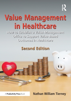 Value Management in Healthcare: How to Establish a Value Management Office to Support Value-Based Outcomes in Healthcare - Tierney, Nathan William