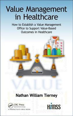 Value Management in Healthcare: How to Establish a Value Management Office to Support Value-Based Outcomes in Healthcare - Tierney, Nathan William