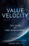 Value Velocity: The Code Of Time Management: Accelerate Wealth, Focus, and Fulfilment