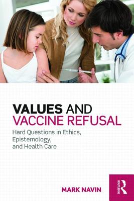 Values and Vaccine Refusal: Hard Questions in Ethics, Epistemology, and Health Care - Navin, Mark