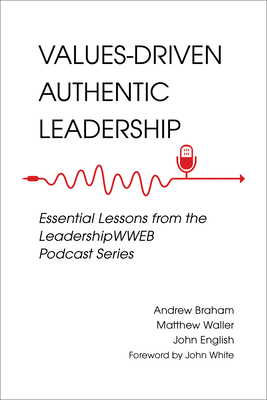 Values-Driven Authentic Leadership: Essential Lessons from the Leadershipwweb Podcast Series - Braham, Andrew, and Waller, Matthew A, and English, John