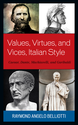 Values, Virtues, and Vices, Italian Style: Caesar, Dante, Machiavelli, and Garibaldi - Belliotti, Raymond Angelo