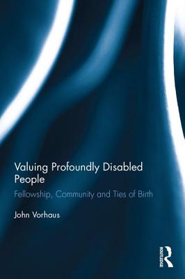 Valuing Profoundly Disabled People: Fellowship, Community and Ties of Birth - Vorhaus, John